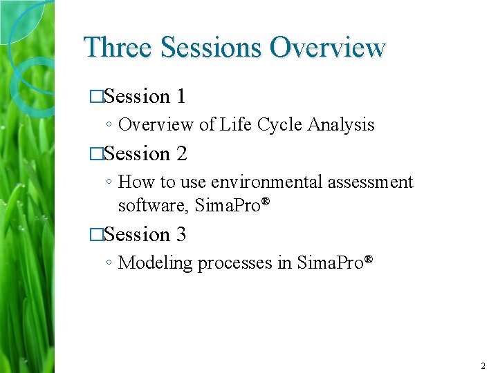 Three Sessions Overview �Session 1 ◦ Overview of Life Cycle Analysis �Session 2 ◦