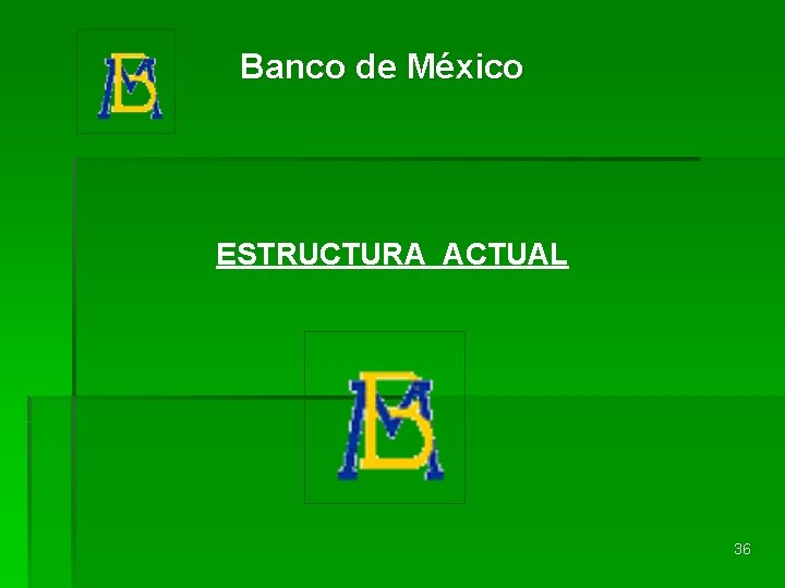Banco de México ESTRUCTURA ACTUAL 36 