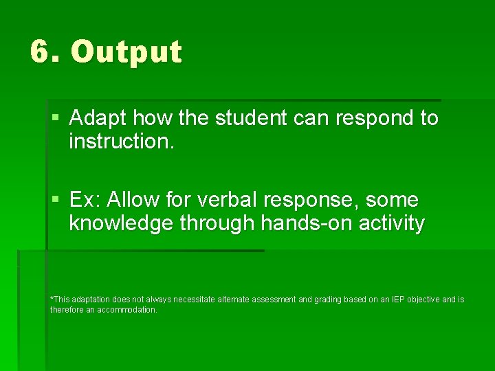 6. Output § Adapt how the student can respond to instruction. § Ex: Allow