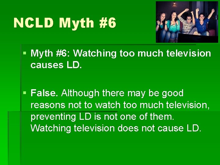 NCLD Myth #6 § Myth #6: Watching too much television causes LD. § False.