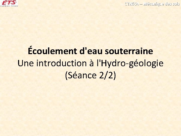 CTN 504 – Mécanique des sols Écoulement d'eau souterraine Une introduction à l'Hydro-géologie (Séance