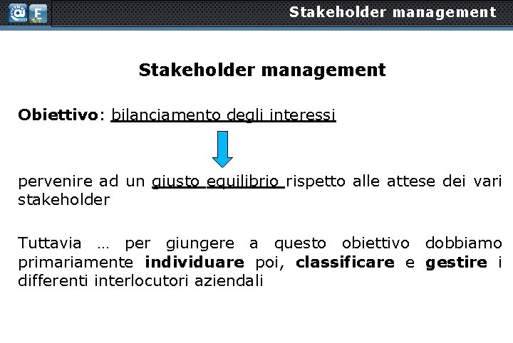Stakeholder management Obiettivo: bilanciamento degli interessi pervenire ad un giusto equilibrio rispetto alle attese