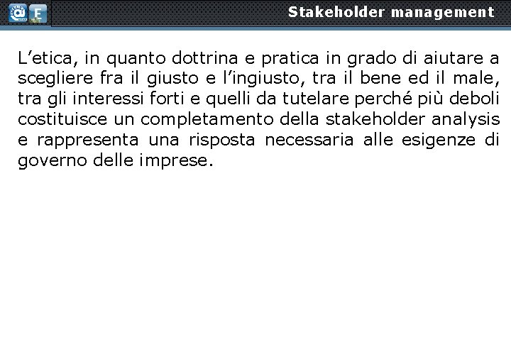 Stakeholder management L’etica, in quanto dottrina e pratica in grado di aiutare a scegliere