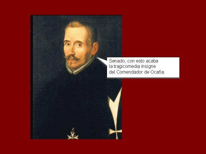 Senado, con esto acaba la tragicomedia insigne del Comendador de Ocaña. 