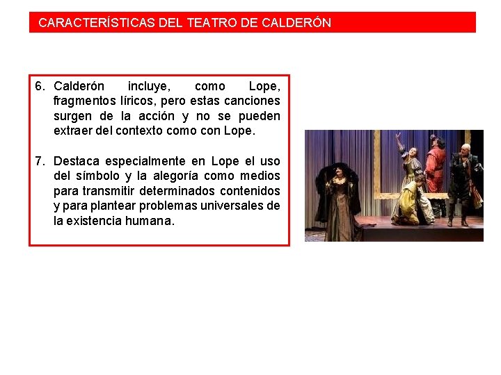  CARACTERÍSTICAS DEL TEATRO DE CALDERÓN 6. Calderón incluye, como Lope, fragmentos líricos, pero