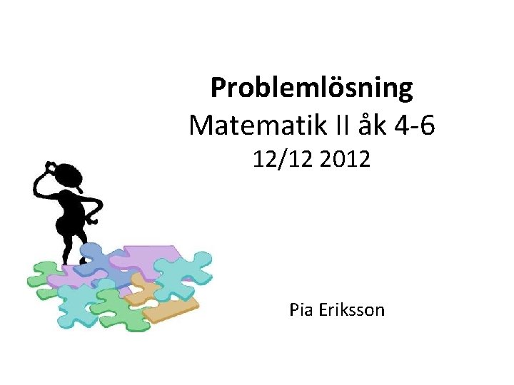 Problemlösning Matematik II åk 4 -6 12/12 2012 Pia Eriksson 