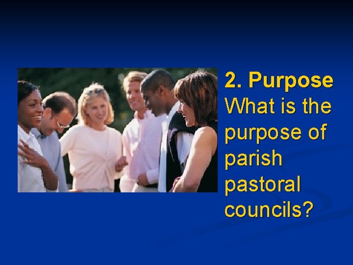 2. Purpose What is the purpose of parish pastoral councils? 