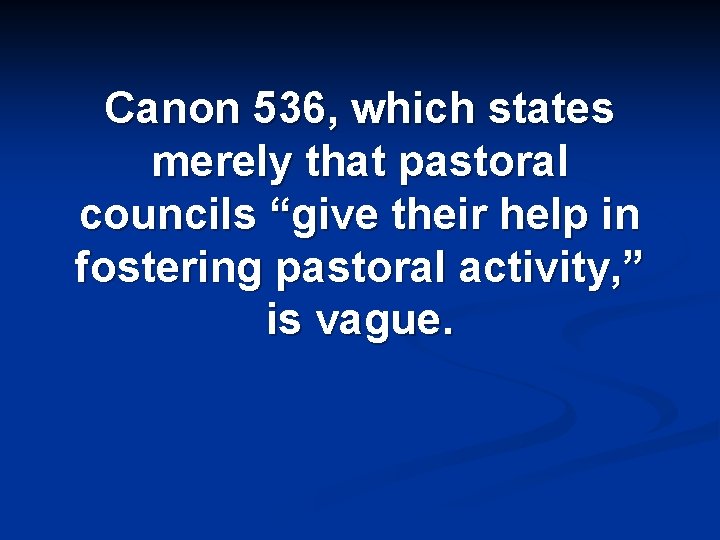 Canon 536, which states merely that pastoral councils “give their help in fostering pastoral