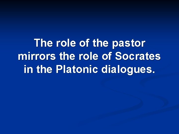 The role of the pastor mirrors the role of Socrates in the Platonic dialogues.