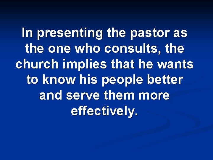 In presenting the pastor as the one who consults, the church implies that he