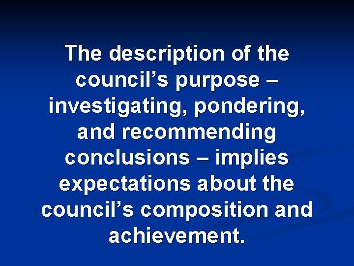 The description of the council’s purpose – investigating, pondering, and recommending conclusions – implies