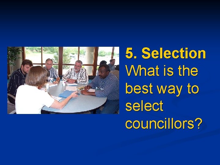 5. Selection What is the best way to select councillors? 