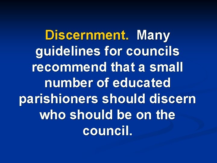 Discernment. Many guidelines for councils recommend that a small number of educated parishioners should