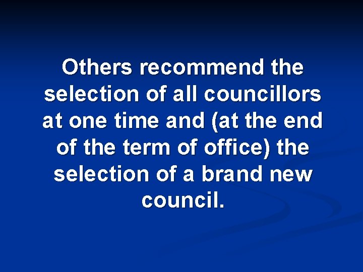 Others recommend the selection of all councillors at one time and (at the end