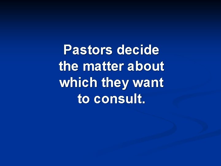 Pastors decide the matter about which they want to consult. 