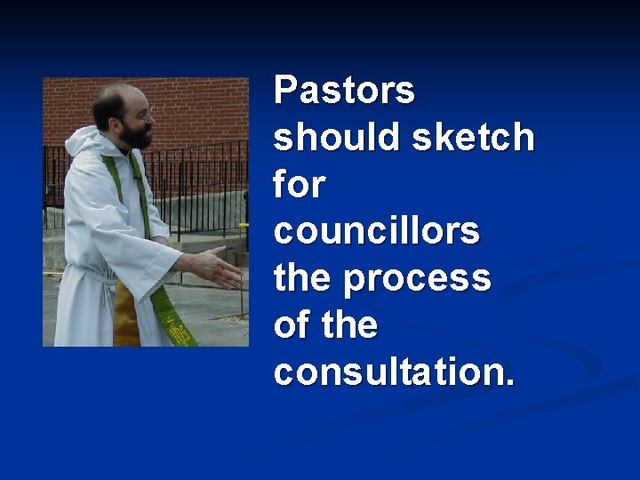 Pastors should sketch for councillors the process of the consultation. 