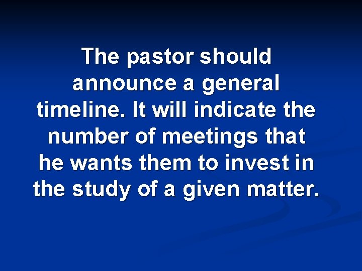 The pastor should announce a general timeline. It will indicate the number of meetings