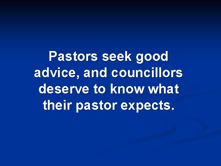 Pastors seek good advice, and councillors deserve to know what their pastor expects. 