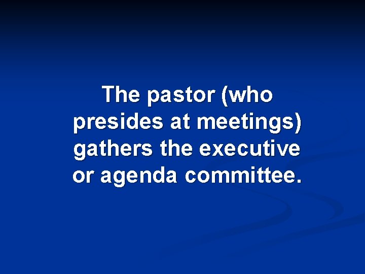 The pastor (who presides at meetings) gathers the executive or agenda committee. 