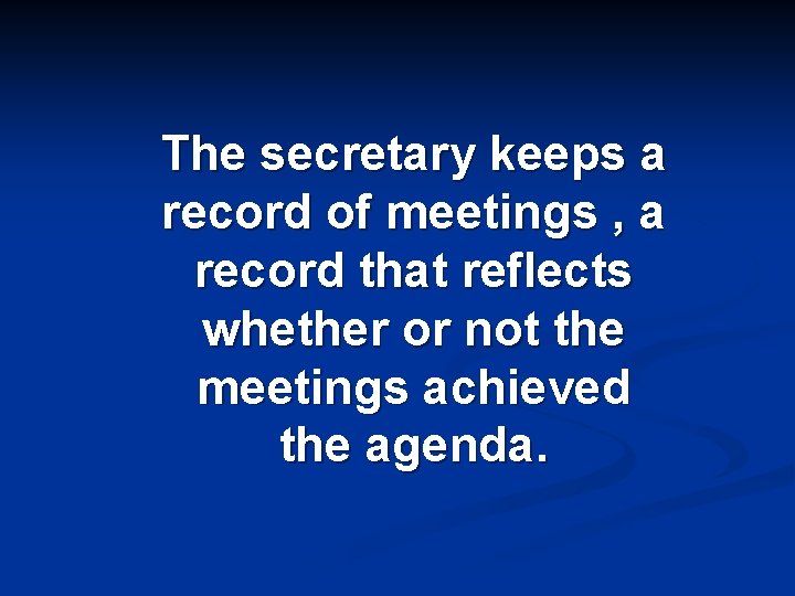 The secretary keeps a record of meetings , a record that reflects whether or