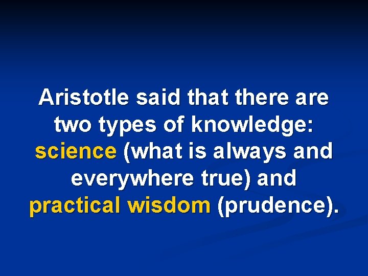 Aristotle said that there are two types of knowledge: science (what is always and