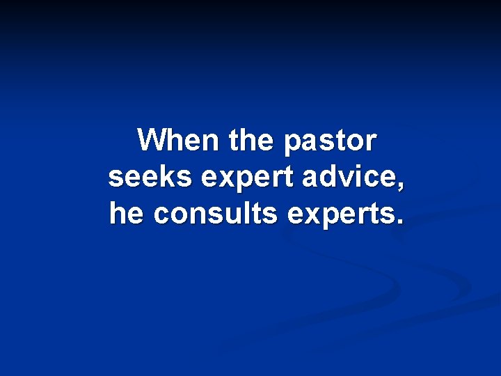 When the pastor seeks expert advice, he consults experts. 