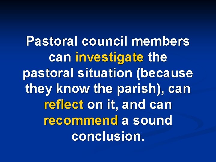 Pastoral council members can investigate the pastoral situation (because they know the parish), can