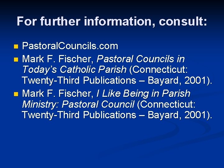 For further information, consult: Pastoral. Councils. com n Mark F. Fischer, Pastoral Councils in