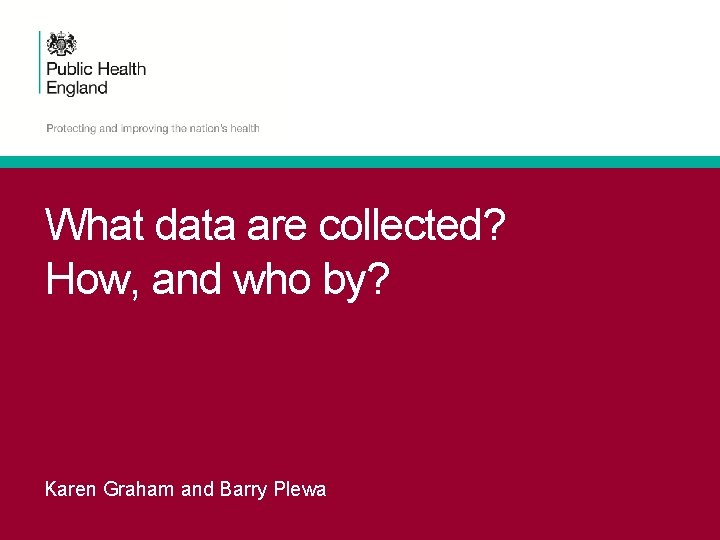 What data are collected? How, and who by? Karen Graham and Barry Plewa 