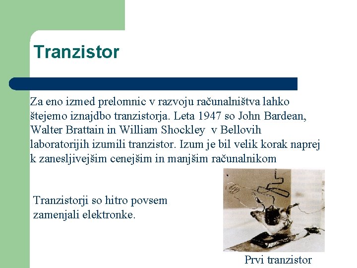 Tranzistor Za eno izmed prelomnic v razvoju računalništva lahko štejemo iznajdbo tranzistorja. Leta 1947