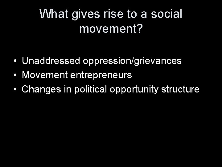 What gives rise to a social movement? • Unaddressed oppression/grievances • Movement entrepreneurs •