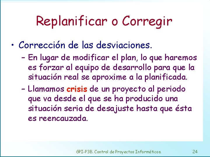 Replanificar o Corregir • Corrección de las desviaciones. – En lugar de modificar el