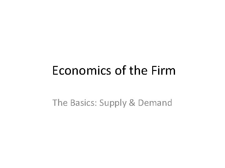 Economics of the Firm The Basics: Supply & Demand 