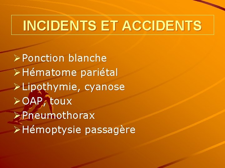 INCIDENTS ET ACCIDENTS Ø Ponction blanche Ø Hématome pariétal Ø Lipothymie, cyanose Ø OAP,