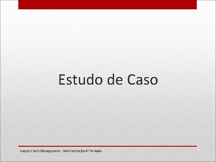 Estudo de Caso Supply Chain Management - Administração 4º Período 