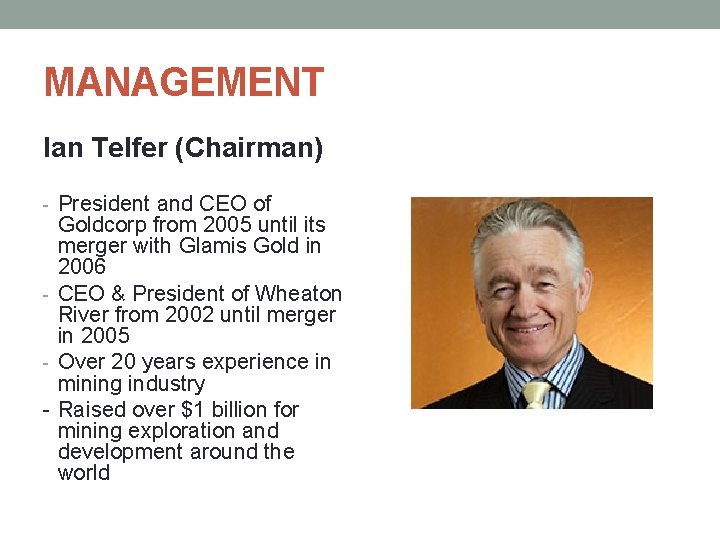 MANAGEMENT Ian Telfer (Chairman) - President and CEO of Goldcorp from 2005 until its