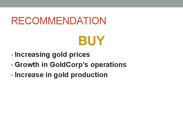 RECOMMENDATION BUY • Increasing gold prices • Growth in Gold. Corp’s operations • Increase