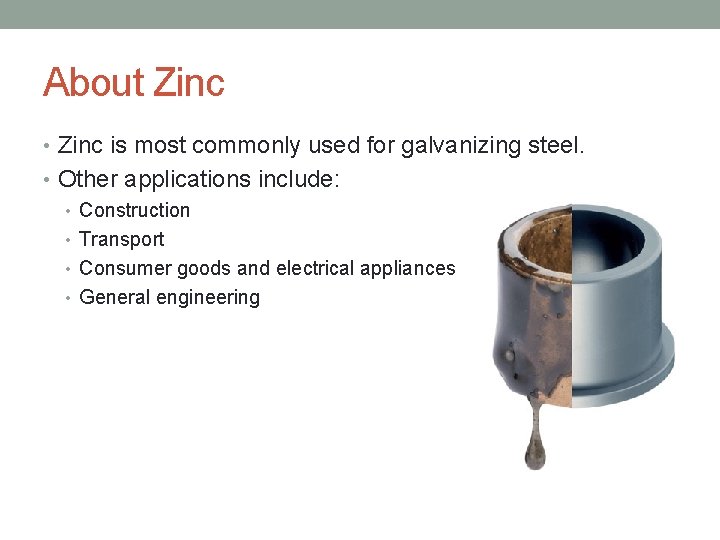 About Zinc • Zinc is most commonly used for galvanizing steel. • Other applications