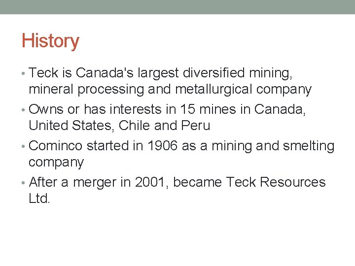 History • Teck is Canada's largest diversified mining, mineral processing and metallurgical company •