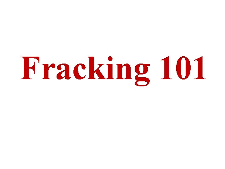 Fracking 101 Fracking 101