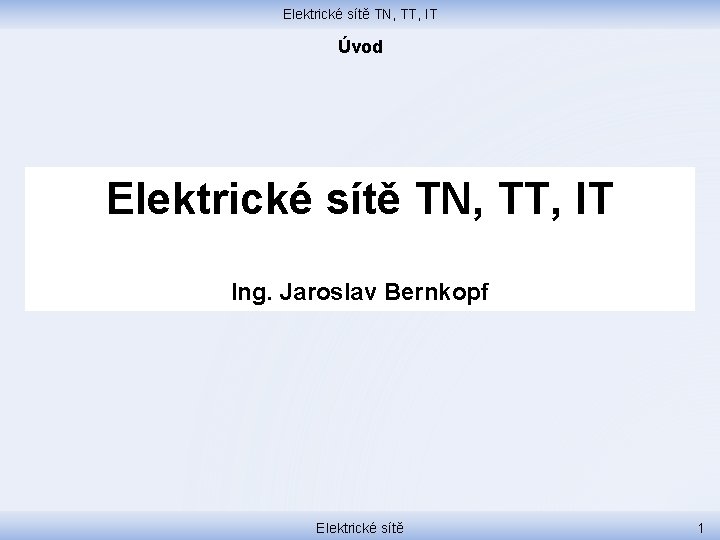 Elektrické sítě TN, TT, IT Úvod Elektrické sítě TN, TT, IT Ing. Jaroslav Bernkopf