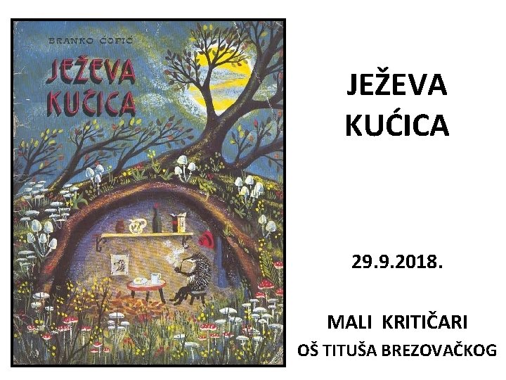 JEŽEVA KUĆICA 29. 9. 2018. MALI KRITIČARI OŠ TITUŠA BREZOVAČKOG JEŽEVA KUĆICA 29. 9. 2018. MALI KRITIČARI OŠ TITUŠA BREZOVAČKOG
