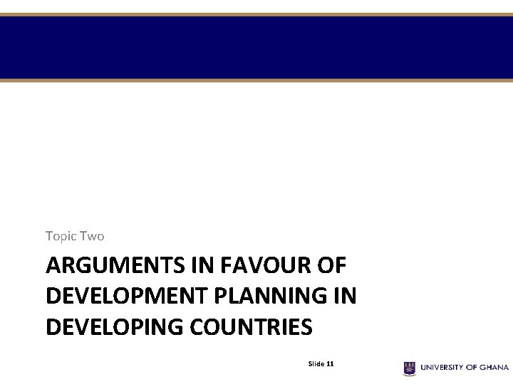 Topic Two ARGUMENTS IN FAVOUR OF DEVELOPMENT PLANNING IN DEVELOPING COUNTRIES Slide 11 