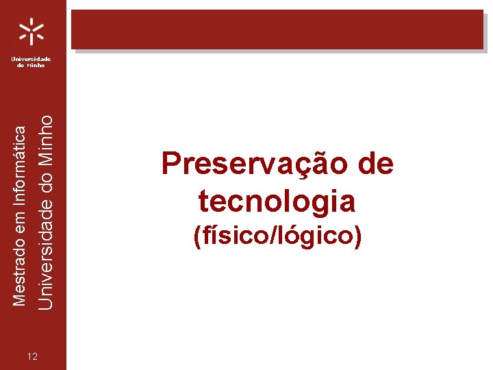 Universidade do Minho Mestrado em Informática Universidade do Minho 12 Preservação de tecnologia (físico/lógico)