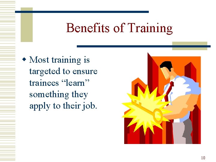 Benefits of Training w Most training is targeted to ensure trainees “learn” something they