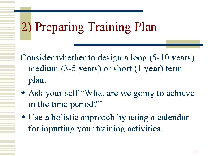 2) Preparing Training Plan Consider whether to design a long (5 -10 years), medium