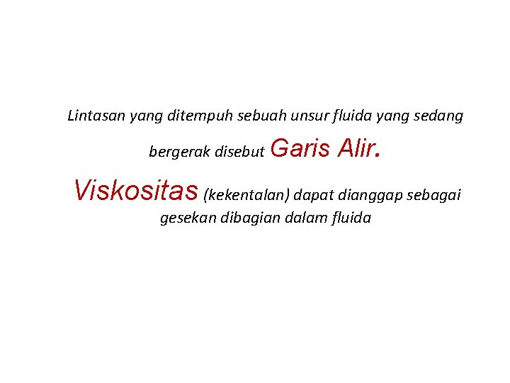 Lintasan yang ditempuh sebuah unsur fluida yang sedang bergerak disebut Garis Alir . Viskositas