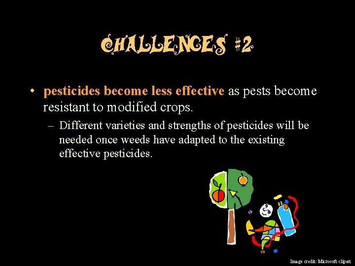 Challenges #2 • pesticides become less effective as pests become effective resistant to modified