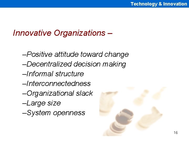 Technology & Innovation Innovative Organizations – –Positive attitude toward change –Decentralized decision making –Informal