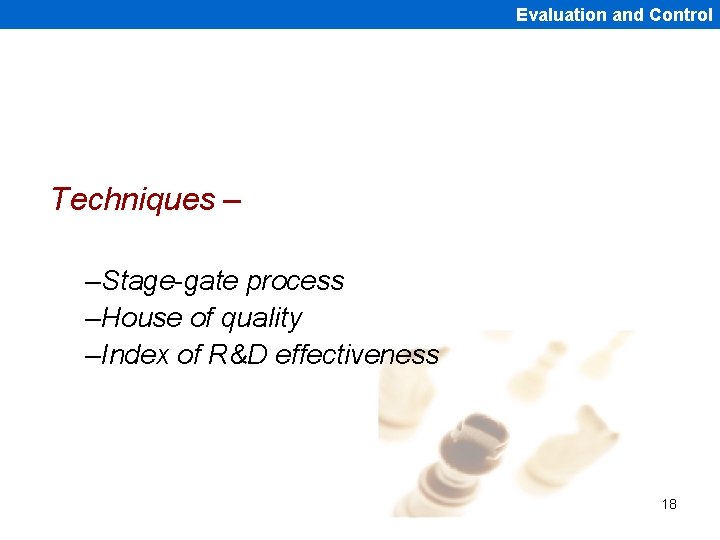 Evaluation and Control Techniques – –Stage-gate process –House of quality –Index of R&D effectiveness
